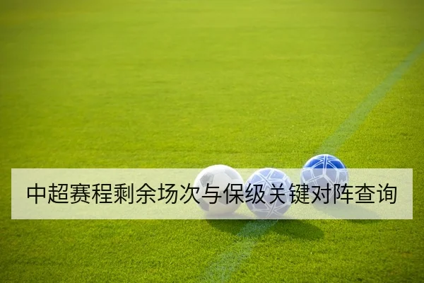 中超赛程剩余场次与保级关键对阵查询